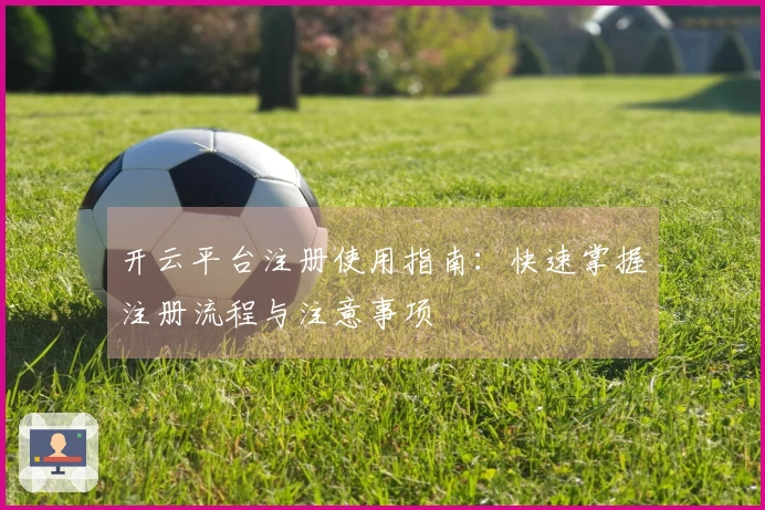 开云平台注册使用指南：快速掌握注册流程与注意事项