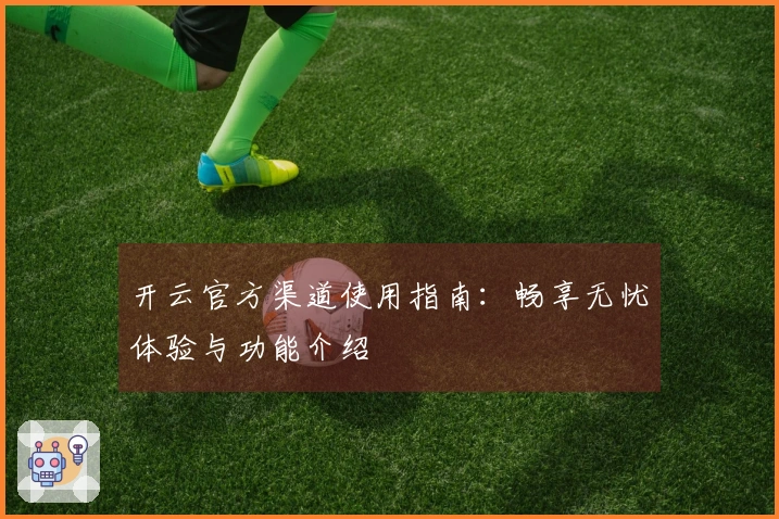开云官方渠道使用指南：畅享无忧体验与功能介绍