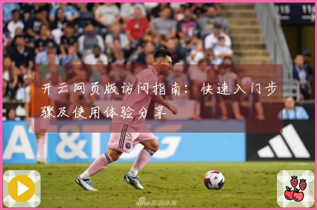 开云网页版访问指南：快速入门步骤及使用体验分享
