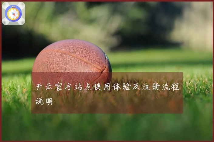 开云官方站点使用体验及注册流程说明