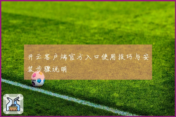 开云客户端官方入口使用技巧与安装步骤说明