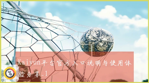 Kaiyun平台官方入口说明与使用体验分享_1