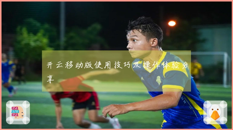 开云移动版使用技巧及操作体验分享