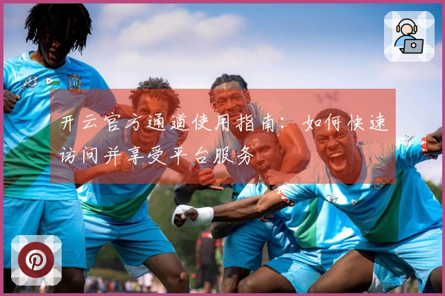 开云官方通道使用指南：如何快速访问并享受平台服务