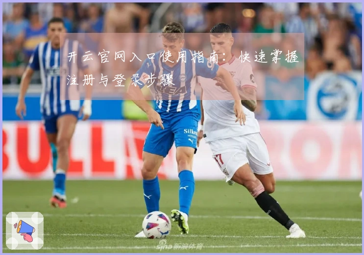 开云官网入口使用指南：快速掌握注册与登录步骤