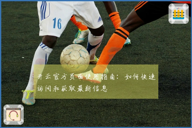 开云官方页面使用指南：如何快速访问和获取最新信息