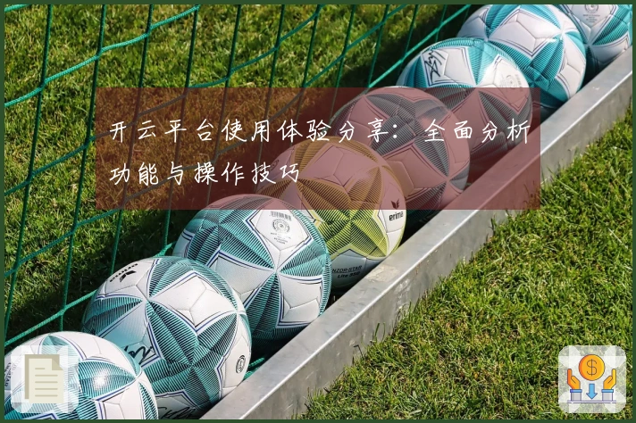 开云平台使用体验分享：全面分析功能与操作技巧