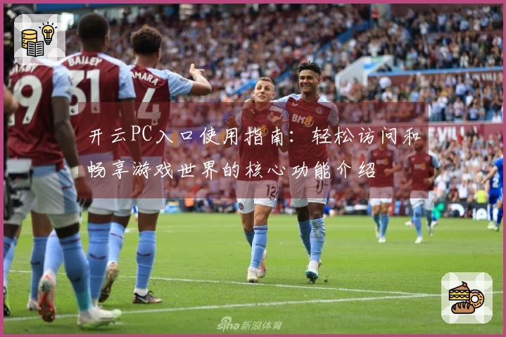 开云PC入口使用指南：轻松访问和畅享游戏世界的核心功能介绍