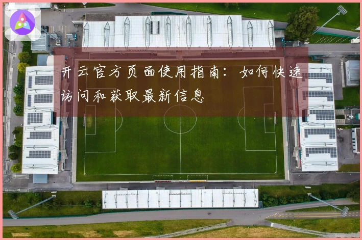 开云官方页面使用指南：如何快速访问和获取最新信息