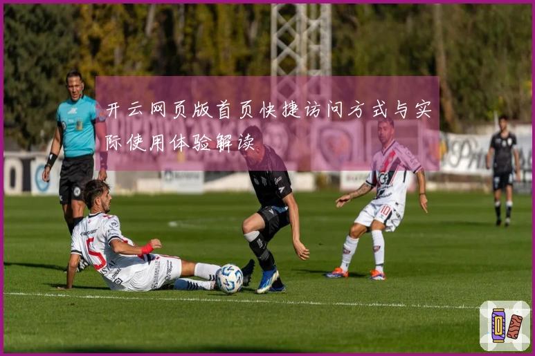 开云网页版首页快捷访问方式与实际使用体验解读