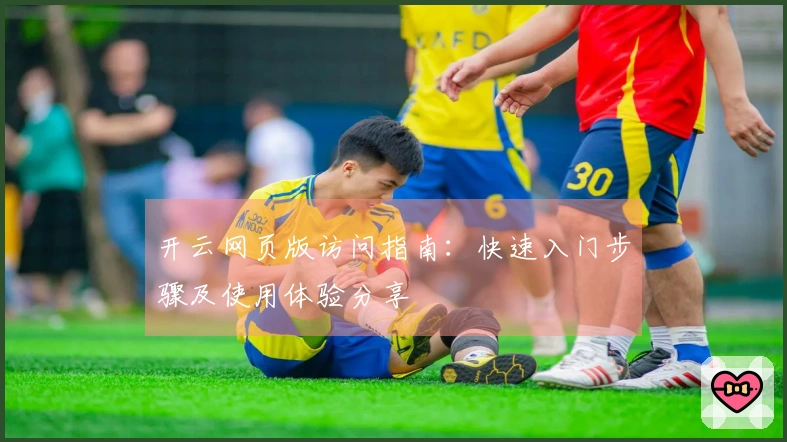 开云网页版访问指南：快速入门步骤及使用体验分享