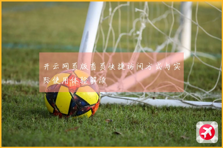开云网页版首页快捷访问方式与实际使用体验解读