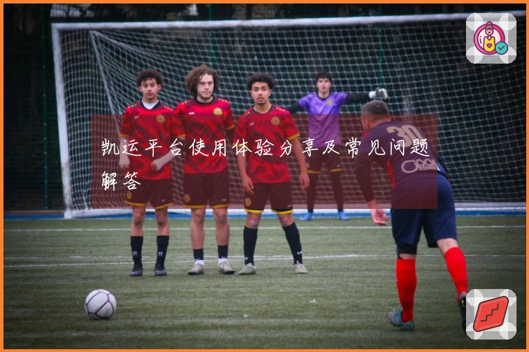 凯运平台使用体验分享及常见问题解答