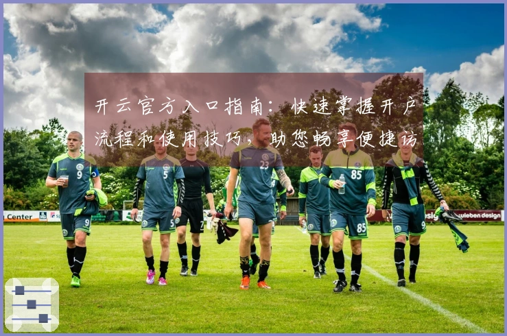 开云官方入口指南：快速掌握开户流程和使用技巧，助您畅享便捷访问体验