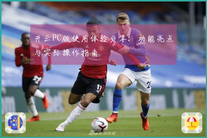 开云PC版使用体验分享：功能亮点与实际操作指南